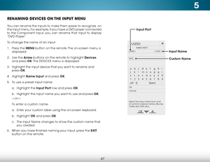 Page 535
47
RENAMING DEVICES ON THE INPUT MENU
You can rename the inputs to make them easier to recognize  on 
the Input menu. For example, if you have a DVD player connected 
to the Component input, you can rename that input to display 
“DVD Player.”
To change the name of an input:
1 . Press the MENU button on the remote. The on-screen menu is 
displayed.
2 .  Use the Arrow buttons on the remote to highlight Devices  
and press OK. The  DEVICES menu is displayed.
3 .  Highlight the input device that you want...