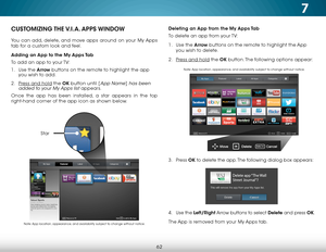 Page 687
62
Deleting an App from the My Apps Tab
To delete an app from your TV:
1 . Use the Arrow buttons on the remote to highlight the App 
you wish to delete.
2 .  Press and hold the OK button. The following options appear: 
3 .  Press  OK to delete the app. The following dialog box appears:  
 
 
 
 
 
 
 
4 .  Use the Left/Right Arrow buttons to select Delete and press OK.
The App is removed from your My Apps tab.CUSTOMIZING THE V.I.A.  APPS  WINDOW
You can add, delete, and move apps around on your My Apps...