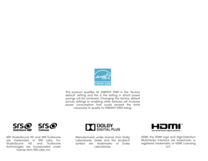 Page 2Manufactured under license from Dolby 
Laboratories. Dolby and the double-D 
symbol are trademarks of Dolby Laboratories.
This product qualifies for ENERGY STAR in the “factory 
default” setting and this is the setting in which power 
savings will be achieved. Changing the factory default 
picture settings or enabling other features will increase 
power consumption that could exceed the limits necessary to qualify for ENERGY STAR rating.
HDMI, the HDMI logo and High-Definition 
Multimedia Interface are...