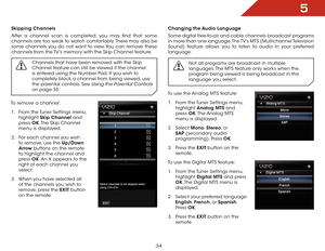 Page 405
34
Skipping Channels
After a channel scan is completed, you may find that some 
channels are too weak to watch comfortably. There may also be 
some channels you do not want to view. You can remove these 
channels from the TV’s memory with the Skip Channel feature.Channels that have been removed with the Skip 
Channel feature can still be viewed if the channel 
is entered using the Number Pad. If you wish to 
completely block a channel from being viewed, use 
the parental controls. See 
Using the...