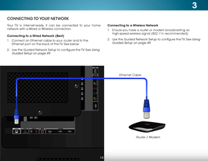 Page 243
CONNECTING TO YOUR  NETWORK
Your TV is Internet-ready. It can be connected to your home 
network with a Wired or Wireless connection.
Connecting to a Wired Network (Best)
1 . Connect an Ethernet cable to your router and to the 
Ethernet port on the back of the TV. See below.
2 .  Use the Guided Network Setup to configure the TV. See 
Using 
Guided Setup on page 49
. Connecting to a Wireless Network
1 . 
Ensure you have a router or modem broadcasting as 
high-speed wireless signal (802.11n...