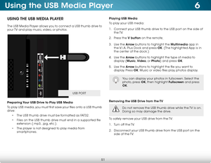 Page 576
51
Using the USB Media Player
USING THE USB MEDIA PLAYER
The USB Media Player allows you to connect a USB thumb drive to 
your TV and play music, video, or photos. 
Preparing Your USB Drive to Play USB Media
To play USB media, you must first save your files onto a USB thumb 
drive:• The USB thumb drive must be formatted as FAT32.
•  Files on the USB thumb drive must end in a supported file 
extension (.mp3, .jpg, etc.).
•  The player is not designed to play media from 
smartphones.
Playing USB Media
To...