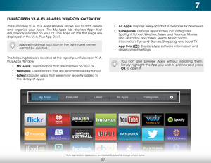 Page 637
57
FULLSCREEN V.I.A. PLUS APPS WINDOW OVERVIEW
The Fullscreen V.I.A. Plus Apps Window allows you to add, delete 
and organize your Apps.  The My Apps tab displays Apps that 
are already installed on your TV.  The Apps on the first page are 
displayed in the V.I.A. Plus App Dock. 
The following tabs are located at the top of your Fullscreen V.I.A. 
Plus Apps Window:• My Apps:  Displays apps that are installed on your TV.
•  Featured:  Displays apps that are recommended by Yahoo!
•  Latest:  Displays...