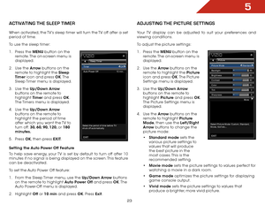 Page 255
23
activatiNg the Sleep tiMer
When activated, the TV’s sleep timer will turn the TV off after a set 
period of time.
To use the sleep timer:
1 . Press the MENU button on the 
remote. The on-screen menu is 
displayed.
2 .  Use the Arrow buttons on the 
remote to highlight the Sleep 
Timer icon and press OK. T h e  
Sleep Timer menu is displayed.
3 .  Use the Up/Down Arrow  
buttons on the remote to 
highlight  Timer and press OK. 
The Timers menu is displayed.
4 .  Use the Up/Down Arrow  
buttons on the...