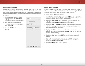 Page 345
28
Scanning for Channels
Before the TV can detect and display channels and their 
associated information, you must scan for channels. A channel 
scan may also be necessary when the TV has been moved to an 
area where different free-to-air broadcast television channels are 
available.
1 . From the Tuner Settings menu, 
highlight  Auto Channel Scan. 
The auto channel scan begins.
2 .  Wait until the channel scan is 
100% complete. Highlight Done  
and press OK.
3 .  Press the EXIT button on the 
remote....
