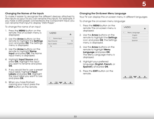 Page 395
33
Changing the Names of the Inputs
To make it easier to recognize the different devices attached to 
the inputs on your TV, you can rename the inputs. For example, if 
you have a DVD player connected to the Component input, you 
can rename that input to display “DVD Player”.
To change the name of an input:
1 . Press the MENU button on the 
remote. The on-screen menu is 
displayed.
2 .  Use the Arrow buttons on the 
remote to highlight the Settings  
icon and press OK. The  Settings 
menu is...