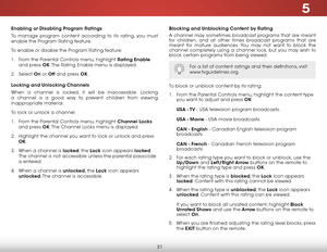 Page 375
31
Enabling or Disabling Program Ratings
To manage program content according to its rating, you must 
enable the Program Rating feature.
To enable or disable the Program Rating feature:
1 . From the Parental Controls menu, highlight Rating Enable 
and press OK. The Rating Enable menu is displayed.
2 . Select On or Off and press OK.
Locking and Unlocking Channels
When a channel is locked, it will be inaccessible. Locking 
a channel is a good way to prevent children from viewing 
inappropriate material....