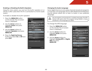 Page 335
26
Enabling or Disabling the Built-In Speakers
Using this menu option, you can turn the built-in speakers on or 
off. This is often used when the TV is connected to a home audio 
system.
To enable or disable the built-in speakers:
1 . Press the MENU/OK  button 
on the remote. The on-screen 
menu is displayed.
2 .  Use the Arrow buttons to 
highlight  Audio and press 
MENU/OK.
3 .  Use the Arrow buttons to 
highlight  Speakers and press 
MENU/OK.
4 .  Press the Right/Left Arrow  
buttons to select On or...