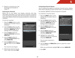 Page 375
30
6 . Perform a channel scan. See 
Scanning for Channels on 
page 30.
Scanning for Channels
Before the TV can detect and display channels and their 
associated information, you must scan for channels. A channel 
scan may also be necessary when the TV has been moved to an 
area where different free-to-air broadcast television channels are 
available.
To scan for channels:
1 .  Press the MENU button on the 
remote. The on-screen menu is 
displayed.
2 .  Use the Arrow buttons on the 
remote to highlight...