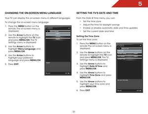 Page 385
31
ChanGInG ThE on-SCREEn MEnU lanGUaGE
Your TV can display the on-screen menu in different languages.
To change the on-screen menu language:
1 . Press the MENU button on the 
remote. The on-screen menu is 
displayed.
2 .  Use the Arrow buttons on the 
remote to highlight the TV  icon 
and press MENU/OK. The TV 
Settings menu is displayed.
3 .  Use the Arrow buttons to 
highlight  Menu Language and 
press  MENU/OK.
4 .  Use the Arrow buttons to 
highlight your preferred 
language and press MENU/OK.
5 ....