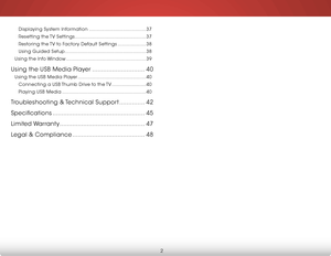 Page 8 
2
Displaying System Information ........................................37
Resetting the TV Settings ..................................................37
Restoring the TV to Factory Default Settings ....................38
Using Guided Setup .........................................................38
Using the Info Window ........................................................39
Using the USB Media Player .............................40
Using the USB Media Player...