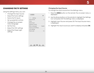 Page 325
26
chaNgiNg the tv  SettiNgS
Using the settings menu, you can:• Change the input source
•  Adjust the Tuner settings
•  Name the TV inputs
•  Set up parental controls
•  Change the on-screen 
menu language
•  Set the time
•  Adjust the CEC settings
•  Adjust the Power Light 
settings
Hel p
VIZIO
Netw ork
Sleep
Timer
Input CC
ABC
A udio
W ide
Normal
Pict ure
S e ttings
PanoramicW ideZoom
2D3DExit
Settings
Input Source TV
Tuner
Name Input
Parental Controls
Menu Language English
Time & Local Settings
CEC...