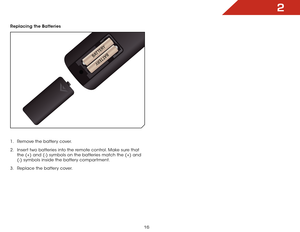 Page 162
16
Replacing the Batteries
1 . Remove the battery cover.
2 . Insert two batteries into the remote control. Make sure that 
the (+) and (-) symbols on the batteries match the (+) and 
(-) symbols inside the battery compartment.
3 . Replace the battery cover.  