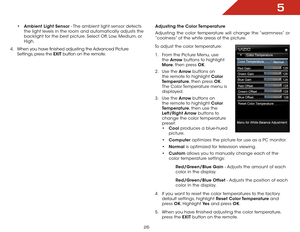 Page 265
26
•	Ambient Light Sensor - The ambient light sensor detects 
the light levels in the room and automatically adjusts the 
backlight for the best picture. Select Off, Low, Medium, or 
High.
4 . When you have finished adjusting the Advanced Picture 
Settings, press the EXIT button on the remote.
Adjusting the Color Temperature
Adjusting the color temperature will change the “warmness” or 
“coolness” of the white areas of the picture.
To adjust the color temperature:
1 . From the Picture Menu, use 
the...