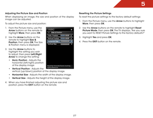 Page 275
27
Adjusting the Picture Size and Position
When displaying an image, the size and position of the display 
image can be adjusted.
To adjust the picture size and position: 
1 . From the Picture menu, use the 
Arrow buttons on the remote to 
highlight More, then press OK. 
2 . Use the Arrow buttons on the 
remote to highlight Size & 
Position, then press OK. The  Size 
& Position menu is displayed.
3 . Use the Arrow buttons to 
highlight the setting you wish 
to adjust, then press Left/Right 
Arrow to...