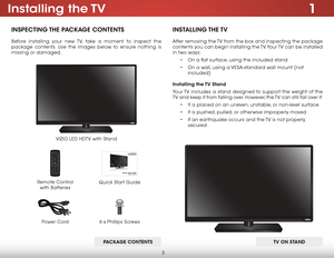 Page 93
1Installing  the TV
InspecTIng The package conTenTs
Before installing your new TV, take a moment to inspect the 
package contents. Use the images below to ensure nothing is 
missing or damaged.
VIZIO LED HDTV with Stand
InsTallIng The TV
After removing the TV from the box and inspecting the package 
contents you can begin installing the TV. Your TV can be installed 
in two ways:
• On a flat surface, using the included stand
•  On a wall, using a VESA-standard wall mount (not 
included)
Installing the...