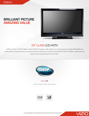 Page 1Trademarks shown are the property of their respective owners. Images used are for illustration purposes only. Vizio, the v logo, where vision meets value, razor led and other vizio trademarks are the intellectual property of vizio inc. product features and specifications are subject to change without notice. © 2012 vizio inc. all rights reserved. rev 10262010
39” CLASS LCD HDTV
VIZIO’s 39” Class LCD HDTV delivers 1080p Full HD and superior aud\
io quality at an amazing value. It includes SRS StudioSound...