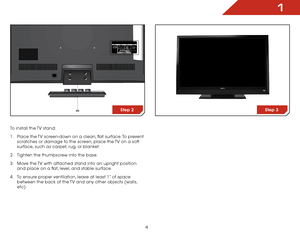 Page 111
4
To install the TV stand:
1 . Place the TV screen-down on a clean, flat surface. To prevent 
scratches or damage to the screen, place the TV on a soft 
surface, such as carpet, rug, or blanket.
2 .  Tighten the thumbscrew into the base.
3 .  Move the TV with attached stand into an upright position 
and place on a flat, level, and stable surface.
4 .  To ensure proper ventilation, leave at least 1” of space 
between the back of the TV and any other objects (walls, 
etc).
HDMI (BEST)RGB (PC) AUDIORGB...