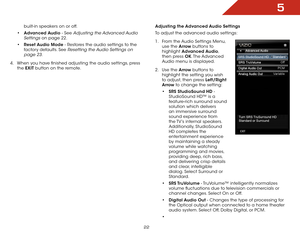 Page 295
22
built-in speakers on or off.
•	 Advanced Audio - See 
Adjusting the Advanced Audio 
Settings
 on page 22.
•	 Reset Audio Mode - Restores the audio settings to the 
factory defaults. See 
Resetting the Audio Settings on 
page 23
.
4 .  When you have finished adjusting the audio settings, press 
the  EXIT button on the remote. Adjusting the 
Advanced Audio Settings
To adjust the advanced audio settings:
1 .  From the Audio Settings Menu, 
use the Arrow buttons to 
highlight  Advanced Audio, 
then...