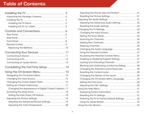 Page 8Table of Contents
1
Installing  the TV ................................................3
Inspecting the Package Contents ..................................... 3
Installing  the TV  ................................................................... 3
Installing the TV Stand ..................................................... 3
Installing the TV on a Wall ................................................ 5
Controls and Connections ..............................6
Rear Panel...