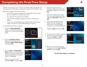 Page 204
14
Completing the First-Time Setup
The first time you turn on the TV, the Setup App will guide you 
through each of the steps necessary to get your TV ready for use.
Before you begin the first-time setup:• Your TV should be installed and the power cord should 
be connected to an electrical outlet.
•  Your devices should be connected.
•  If you have a wireless network, have the network key 
ready.
•  If you are connecting to your network with an ethernet 
cable, connect it to the ethernet port on the...