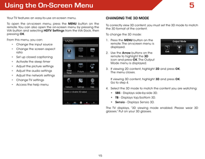 Page 215
15
Using the On-Screen Menu
Your TV features an easy-to-use on-screen menu. 
To open the on-screen menu, press the MENU button on the 
remote. You can also open the on-screen menu by pressing the 
VIA button and selecting HDTV Settings from the VIA Dock, then 
pressing OK.
From this menu, you can: • Change the input source
•  Change the screen aspect   
ratio
•  Set up closed captioning
•  Activate the sleep timer 
•  Adjust the picture settings
•  Adjust the audio settings
•  Adjust the network...