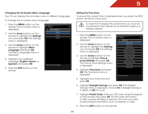 Page 355
29
Changing the On-Screen Menu Language
Your TV can display the on-screen menu in different languages.
To change the on-screen menu language:
1 . Press the MENU button on the 
remote. The on-screen menu is 
displayed.
2 .  Use the Arrow buttons on the 
remote to highlight the Settings  
icon and press OK. The  Settings 
menu is displayed.
3 .  Use the Arrow buttons on the 
remote to highlight Menu 
Language and press OK. 
The Menu Language menu is 
displayed.
4 .  Highlight your preferred 
language...