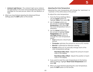 Page 265
20
• Ambient Light Sensor - The ambient light sensor detects 
the light levels in the room and automatically adjusts the 
backlight for the best picture. Select Off, Low, Medium, or 
High.
4 .  When you have finished adjusting the Advanced Picture 
Settings, press the EXIT button on the remote. Adjusting the Color Temperature
Adjusting the color temperature will change the “warmness” or 
“coolness” of the white areas of the picture.
To adjust the color temperature:
1 . 
From the Picture Settings Menu,...