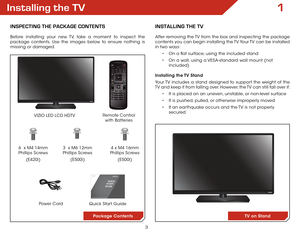 Page 93
Installing the TV
InspecTIng The package conTenTs
Before installing your new TV, take a moment to inspect the 
package contents. Use the images below to ensure nothing is 
missing or damaged.Remote Control  
with Batteries
VIZIO LED LCD HDTV
InsTallIng The TV
After removing the TV from the box and inspecting the package 
contents you can begin installing the TV. Your TV can be installed 
in two ways:
• On a flat surface, using the included stand
•  On a wall, using a VESA-standard wall mount (not...