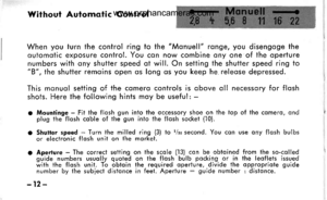 Page 15
Without Aulomofic Control
When you turn the conirol ring to the Monuell ronge, you disengoge theoutomotic exposure control. You con now combine ony one of the operturenumbers with ony shutter speed ot will. On setting the shutter speed ring ioB, the shutter remoins open os long os you keep he releose depressed.
This monuol setiing of the comero controls is obove oll necessory for floshshots. Here the following hints moy be useful: -
o Mountinge - Fit the flosh gun into the occessory shoe on the top of...