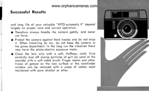 Page 20
Successful Resulls
ond long life of your voluoble VITO outomotic ll dependlorgely on proper cqre qnd correcl operqtion.
o Therefore olwoys hondle ihe comero gehtly, ond neveruse force.
a Prolecl the cqmero ogoinsi hord knocks ond do nol dropit. When trovelling by cor, do not keep the cqmerq inthe glove deporlment. ln the long run ihe vibrolion lheremoy horm the photo-electric exposure meler.
o Cleon the lens only wifh o sofl, fluffless, cloth. Firstcorefully dust off coorse porticles of gril (or sond ot...