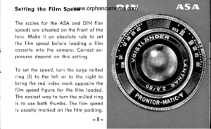 Page 8
Setfing the Film Speed
The scoles for the ASA ond DIN film
speeds ore situoted on the front of the
lens. Moke it on obsolute rule to set
the film speed before looding o film
cossetie into the comerq. Correct ex-
posures depend on this setting.
To sei the speed, turn the lorge milled
ring (5) to the left or io the right io
bring the red index mork opposite the
film speed figure for the film looded.
The eosiest woy to turn the milled ring
is io use both thumbs. The film soeed
is usuolly morked on the f...