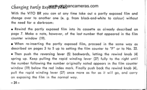 Page 25
cfianging Parr[y nxytosed ti[ws
With the VITO BR you con ot ony time toke out o porily exposed film ond
chonge over to onother one (e. g. from block-ond-white to colour) withoutthe need for o dorkroom:
o Rewind the portly exposed film into its cossette os olreody described onpoge 7. Moke o note, however, of the losi number thoi oppeored in the filmcounter window (19).
o When re-inserting ihe portly exposed film, proceed in fhe some woy osdescribed on poges 3 to 5 up to setting the film counter lo F or...