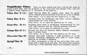 Page 16
Voigtliinder Filters These ore hord cooted ond hove o 32 mm dio. push onmount., Every filter, with the excepiion of the ultro-violel ond skylight filter, colls foro slighily lohger exposure or o cbrrection of the operture.
Yellow filter G l.5x Slight filtering effect fo,r outdoor shots. ldeol for sports,oction subjects ond pictures ioken when the sun is low in the sky.Filter foclor; l.5x or open the lens operture byllz stop.Yellow filter G 3 x lrt;::tJ.[i!ililllo;i.1[::..d other outdoor subiects;
Filter...