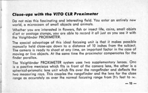 Page 17Cfose-ups with the VITO CLR Proximeter
DO not miss this foscinoting ond interesiing field. You enter on eniirely new
world, o microcosm of smoll obiects ond onimols.
Whether you ore interested in flowers, fish or insect life, coins, smoll obiets
dqrt or postoge sfomps, you ore oble to record it oll iust os you see it with
the Voistldnder PROXIMETER.
The speciol odvontoge of this ideol focusing unil is thot it mokes possible
monuolly held close-ups down to o distonce of l0 inches from the subiect.
The...