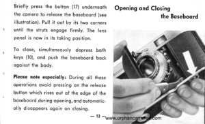 Page 14
Briefly press the button (17) underneoth
the comero to releose the boseboord (see
illustrotion). Pull it out by its two corners
until the struts engoge firmly. The lens
ponel is now in its toking position.
To close, simultoneously depress both
keys (10), ond push f he boseboord bock
ogoinst the body.
Pleqse note especiolly: During oll these
operotions ovoid pressing on the releqse
button which rises out of the edge of the
boseboord during opening, ond outomotic-
olly disoppeqrs ogoin on closing.
Opening...