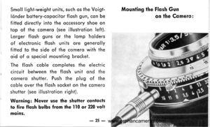 Page 26
Smoll light-weight units, such os the Voigt-
lcinder bottery-copocitor flosh gun, con be
fitted directly into the occessory shoe on
top of the comero (see illustrotion left).
Lorger flosh guns or the lomp holders
of electronic flosh units qre generolly
fitted to the side of the comero with the
oid of o speciol mounting brocket.
The flosh coble completes the electric
circuit between the flosh unit ond the
comero shutter. Push the plug of the
coble over the f losh socket on the comero
shutter (see...