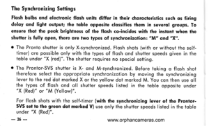 Page 27
The Synchronizing Settings
Flqsh bulbs qnd eleclronic flqsh units differ in their chqrqcteristics such os firingdelay qnd light outpul; the tqble opposite clqssifies them in severol groups. Toensure thqt the peok brighlness of the flqsh co-incides with the instqnt when fheshutter is fully open, there qre lwo types of synchronizqtion. Mt qnd X.
o The Pronto shutter is only X-synchronized. Flosh shots (with or without the self-timer) ore possible only with the types of flosh ond shutter speeds given in...
