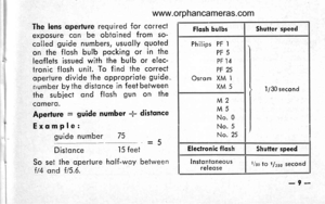 Page 13
The lens operlure required for correctexposure con be obtoined from so-colled guide numbers, usuolly quoied
on the flosh bulb pocking or in theleoflets issued with the bulb or elec-tronic flosh unit. To find the correctoperture divide the oppropriote guide
number by the distonce in feet betweenthe subiect ond f losh gun on theco merq.
Aperlure = guide number * dislsnce
Exqmple:
guide number 75 = 5Distqnce 15 feet
So set the operture holf-woy betweenf/4 ond f/5.6.
Flosh bulbsShutter speed
Philips PF...