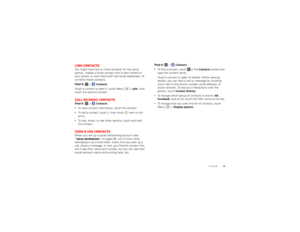 Page 2119
Contacts
Link contactsYou might have two or more contacts for the same 
person, maybe a Gmail contact who is also stored on 
your phone, or one friend with two email addresses. To 
combine these contacts:
Find it:   >
Contacts
Touch a contact to open it, touch Menu  >
Join
, then 
touch the second contact.
Call or email contactsFind it:   >
Contacts
To view contact information, touch the contact.
 To call a contact, touch it, then touch  next to the 
entry.
 To text, email, or see other options, touch...