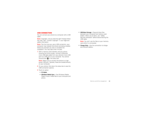 Page 4543
Memory card & file management
USB connectionYou can connect your phone to a computer with a USB  cable. Note:  
Copyright—do you have the right? Always follow  
the rules. See “Content Copyright” in your legal and safety information. Note:  
The first time you use a USB connection, your  
computer may indicate that drivers are being installed. follow any prompts you see to complete the installation. this may take a few minutes.   1With a memory card inserted, and your phone  showing the home screen,...
