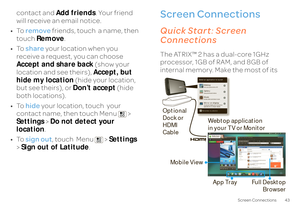 Page 4543
Screen Connections
contact and 
Add friends
. Your friend  
will receive an email notice. • To  
remove
 friends, touch  a name, then  
touch  
Remove
. 
• To  
share
 your location when you  
receive a request, you can choose  Accept and share back 
 (show your  
location and see theirs),  
Accept, but  
hide my location 
 (hide your location,  
but see theirs), or  
Don’t accept
 (hide  
both locations). • To  
hide
 your location, touch  your  
contact name, then touch Menu  > Settings 
 > Do not...