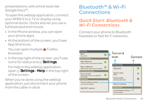 Page 4745
Bluetooth™ & Wi-Fi Connections
presentations, with online tools like  Google Docs™. To open the webtop application, connect  your ATRIX 2 to a TV or display using optional docks. Docks also let you use a  full keyboard and mouse. • In the Phone window, you can open  your phone apps. • At the bottom of the screen, you’ll see  App Shortcuts. You can open multiple   Firefox  browsers. • In the top right of the screen, you’ll see  icons for status and  
Settings
. 
For help in the webtop application,...