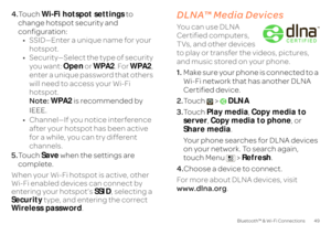 Page 5149
Bluetooth™ & Wi-Fi Connections
4.Touch 
Wi-Fi hotspot settings
 to  
change hotspot security and  configuration: • SSID—Enter a unique name for your  hotspot. • Security—Select the type of security  you want:  
Open
 or 
WPA2
. For 
WPA2
,  
enter a unique password that others  will need to access your Wi-Fi  hotspot.Note:  
WPA2
 is recommended by  
IEEE.• Channel—If you notice interference  after your hotspot has been active  for a while, you can try different channels. 
5. Touch 
Save
 when the...