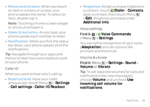 Page 6159
Tips & Tricks
•Menus and screens
: When you touch  
an item in a menu or screen, your  phone speaks the name. To select an  item, double-tap it. Note:  
Touching a home screen widget  
or shortcut will open it. • Dialer & text entry
: As you type, your  
phone speaks each number or letter. • Notification
: When you flick the status  
bar down, your phone  
speaks all of the  
notifications. Ti p :   
Navigate through your apps and  
menus to hear how voice readouts work on your phone. Caller ID When...