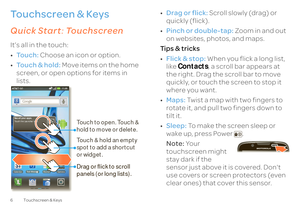 Page 86 Touchscreen & KeysTouchscreen & Keysa few essentialsQuick Start
: Touchscreen
It’s all in the touch: • To u c h :
 Choose an icon or option. 
• Touch & hold:
 Move items on the home  
screen, or open options for items in lists. Calendar 
Camera 
Market 
1 of 8
See all your apps.Touch the Launcher icon. 
11:35
AT&T 
Touch to open. Touch &  hold to move or delete. Drag or ﬂick to scroll  panels (or long lists). Touch & hold an empty  spot to add a shortcut or widget. 
• Drag or flick:
 Scroll slowly...