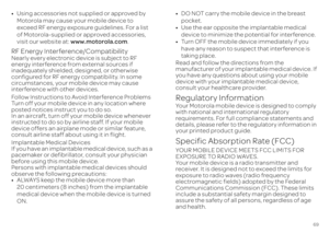 Page 7169
•Using accessories not supplied or approved by  Motorola may cause your mobile device to exceed RF energy exposure guidelines. For a list of Motorola-supplied or approved accessories, visit our website at:  
www.motorola.com
.
RF Energy Interference/CompatibilityNearly every electronic device is subject to RF  energy interference from external sources if inadequately shielded, designed, or otherwise  configured for RF energy compatibility. In some  circumstances, your mobile device may cause...