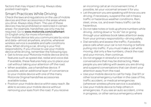 Page 7573
factors that may impact driving. Always obey  posted road signs.Smart Practices While DrivingDriving SafetyCheck the laws and regulations on the use of mobile  devices and their accessories in the areas where  you drive. Always obey them. The use of these devices may be prohibited or restricted in certain  areas—for example, handsfree use only may be  required. Go to  
www.motorola.com/callsmart
  
(in English only) for more information. Your mobile device lets you communicate by voice  and...