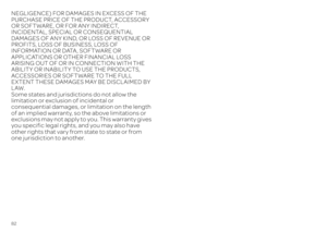 Page 8482NEGLIGENCE) FOR DAMAGES IN EXCESS OF THE  PURCHASE PRICE OF THE PRODUCT, ACCESSORY OR SOFTWARE, OR FOR ANY INDIRECT,  INCIDENTAL, SPECIAL OR CONSEQUENTIAL  DAMAGES OF ANY KIND, OR LOSS OF REVENUE OR PROFITS, LOSS OF BUSINESS, LOSS OF  INFORMATION OR DATA, SOFTWARE OR  APPLICATIONS OR OTHER FINANCIAL LOSS ARISING OUT OF OR IN  
CONNECTION WITH THE  
ABILITY OR INABILITY TO USE THE PRODUCTS,  ACCESSORIES OR SOFTWARE TO THE FULL EXTENT THESE DAMAGES MAY BE DISCLAIMED BY  LAW. Some states and jurisdictions...