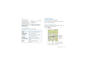 Page 1513
Google Maps™
Select links
When you touch a 
link, your phone 
outlines it and goes to 
that page. If you touch 
and hold the link, your 
phone shows options, like  Open in new window or 
Bookmark link .Browser optionsTouch Menu  to see browser options:
options
Open Open a new browser window.
Bookmarks See your bookmarks.
Windows View the browser windows that 
are currently open.
Refresh Reloads the current page.
Back/Forward Navigate to previously viewed 
pages.
More Shows additional browser...